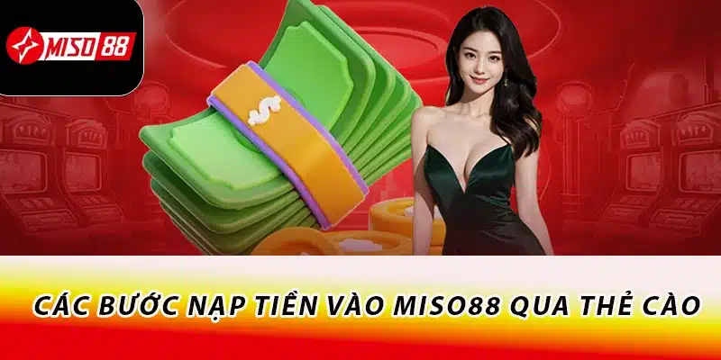 Hướng Dẫn Thao Tác Nạp Tiền Miso88 Chi Tiết A - Z 3 Các bước nạp tiền vào Miso88 qua thẻ cào