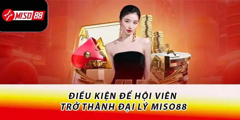 Đăng Ký Đại Lý Miso88 Nhận Nhiều Quyền Lợi Hấp Dẫn 2 Điều kiện để hội viên trở thành đại lý Miso88