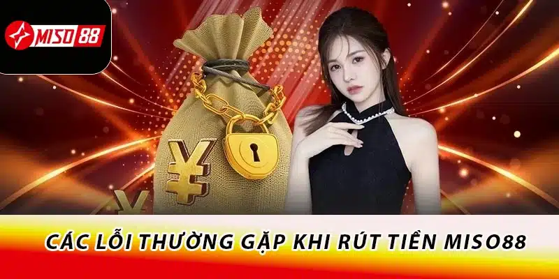 Thao Tác Rút Tiền Miso88 Nhận Tiền Thắng Cược Liền Tay 5 Các lỗi thường gặp khi rút tiền Miso88