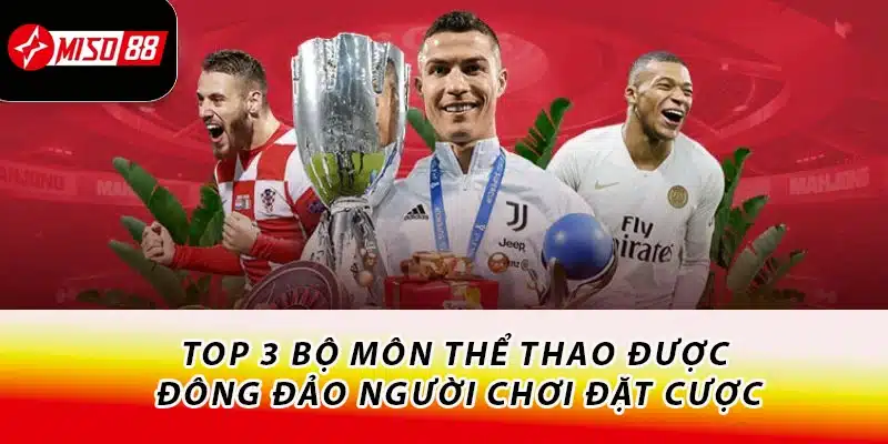 Cá Cược Thể Thao Miso88 - Tụ Điểm Của Dân Chơi Thứ Thiệt 3 Top 3 bộ môn thể thao được đông đảo người chơi đặt cược