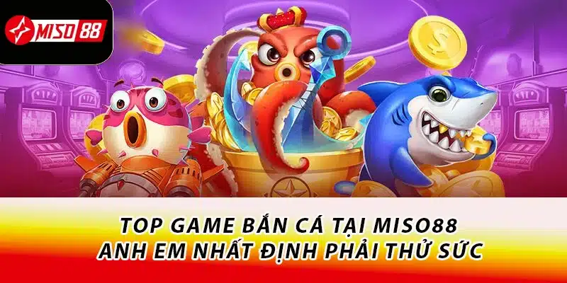 Top game bắn cá tại Miso88 - Anh em nhất định phải thử sức