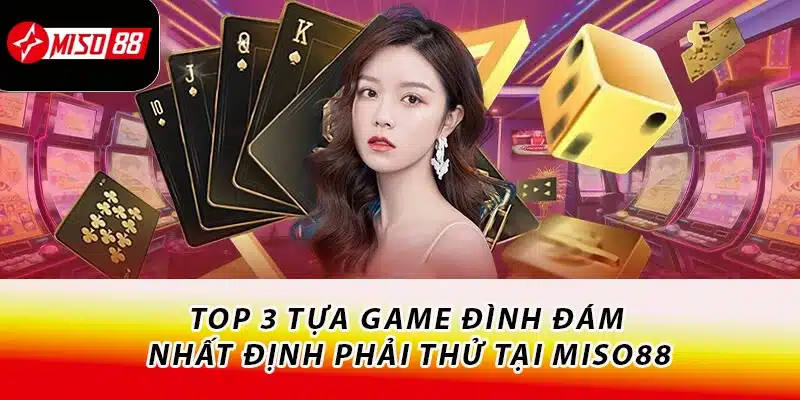 Top 3 tựa game đình đám - Nhất định phải thử tại Miso88