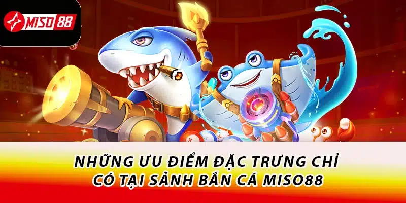 Những ưu điểm đặc trưng chỉ có tại sảnh bắn cá Miso88